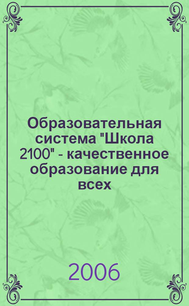 Образовательная система "Школа 2100" - качественное образование для всех : сборник материалов в помощь работникам органов управления образованием, преподавателям ИПК, педколледжей и педвузов, студентам педагогических учебных заведений, администрации школ и ДОУ, методистам, учителям