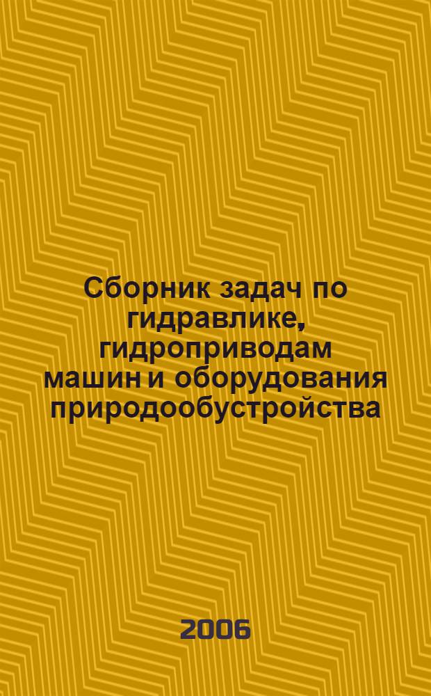 Сборник задач по гидравлике, гидроприводам машин и оборудования природообустройства : учебное пособие : для студентов сельскохозяйственных высших учебных заведение по специальности 230100 (190603) "Сервис транспортных и технологических машин и оборудования в водном хозяйстве"