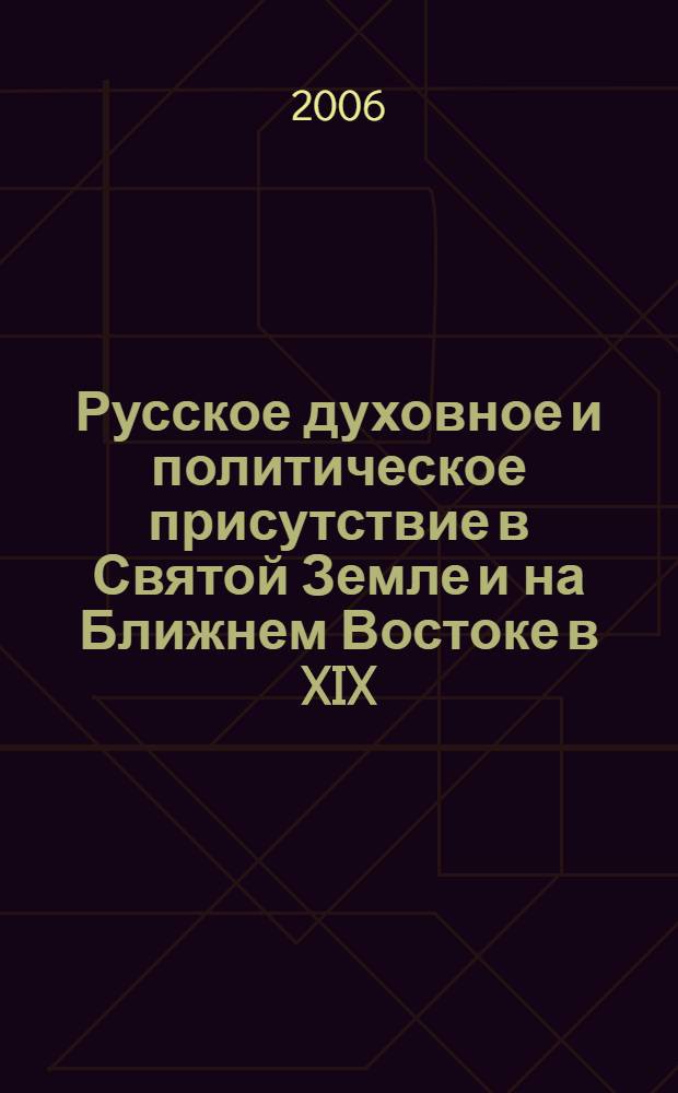 Русское духовное и политическое присутствие в Святой Земле и на Ближнем Востоке в XIX - начале ХХ в.