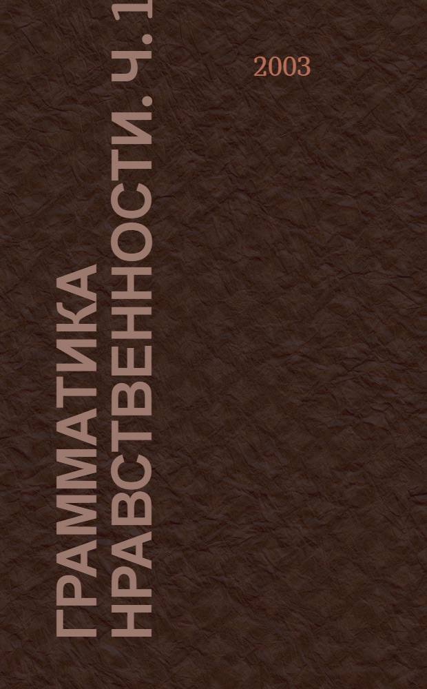 Грамматика нравственности. Ч. 1