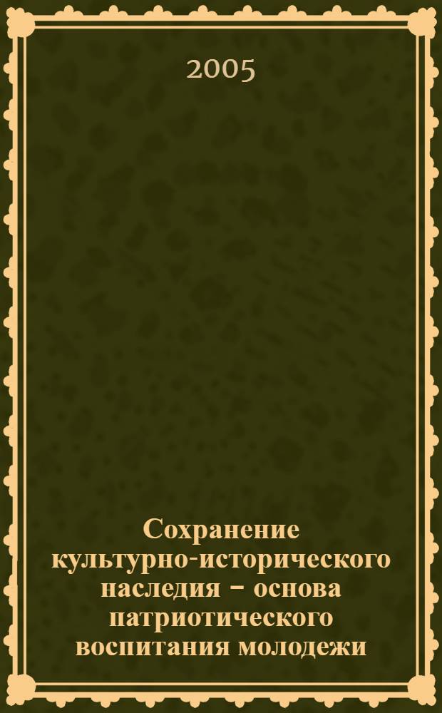 Сохранение культурно-исторического наследия - основа патриотического воспитания молодежи : материалы 2-й Межрегион. науч.-практ. конф., г. Ахтубинск, 24-26 янв. 2005 г