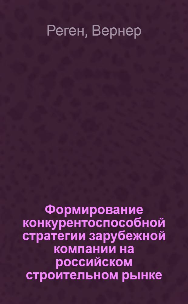 Формирование конкурентоспособной стратегии зарубежной компании на российском строительном рынке, основанной на самоорганизации : автореф. дис. на соиск. учен. степ. д-ра экон. наук : специальность 08.00.05 <Экономика и упр. нар. хоз-вом>