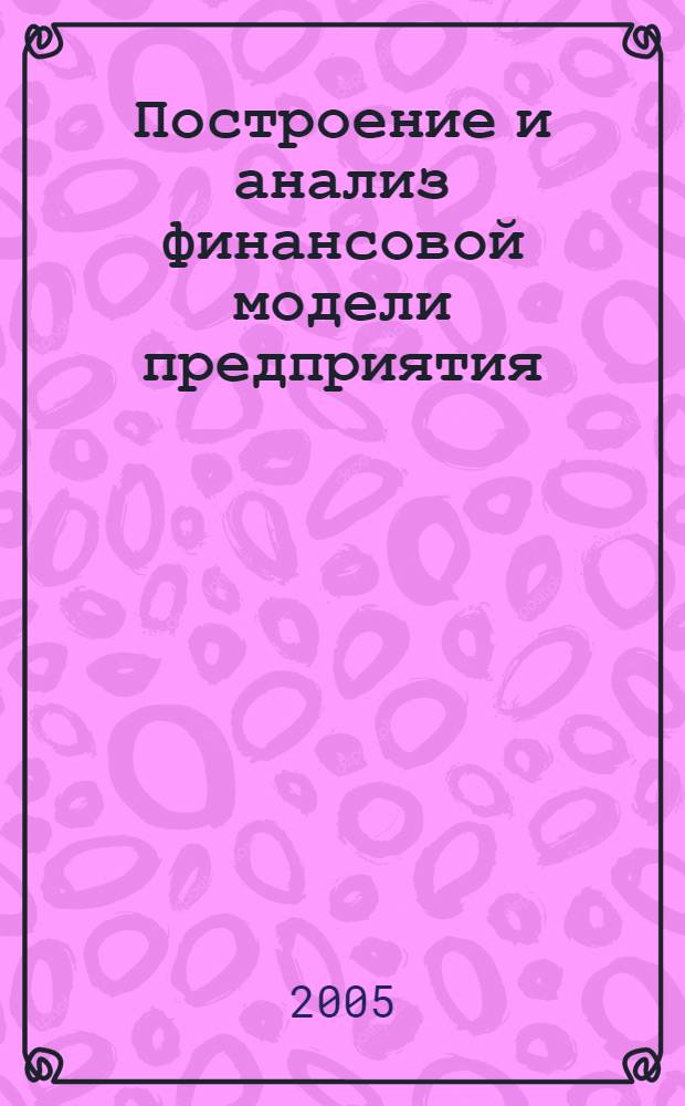 Построение и анализ финансовой модели предприятия : учебное пособие