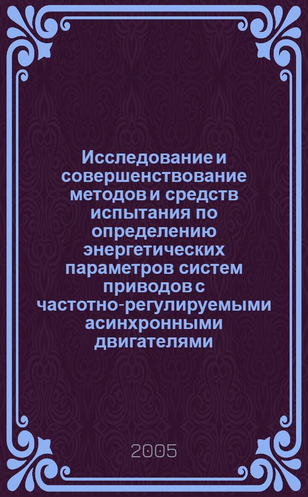 Исследование и совершенствование методов и средств испытания по определению энергетических параметров систем приводов с частотно-регулируемыми асинхронными двигателями : автореф. дис. на соиск. учен. степ. канд. техн. наук : специальность 05.02.02 <Машиноведение, системы приводов и детали машин>