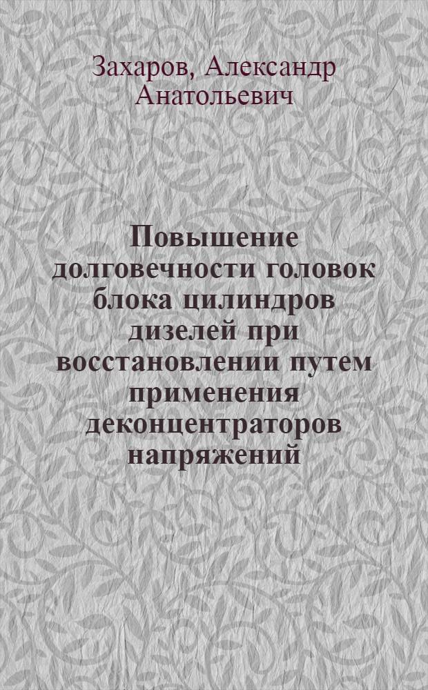 Повышение долговечности головок блока цилиндров дизелей при восстановлении путем применения деконцентраторов напряжений : автореф. дис. на соиск. учен. степ. канд. техн. наук : специальность 05.20.03 <Технологии и средства техн. обслуживания в сел. хоз-ве>