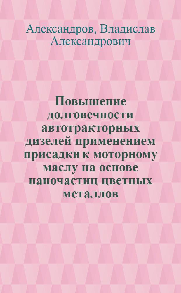 Повышение долговечности автотракторных дизелей применением присадки к моторному маслу на основе наночастиц цветных металлов : автореф. дис. на соиск. учен. степ. канд. техн. наук : специальность 05.20.03 <Технологии и средства техн. обслуживания в сел. хоз-ве>