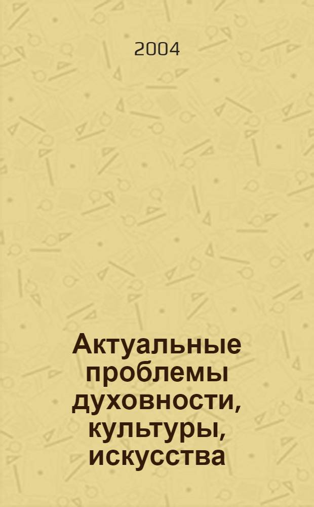 Актуальные проблемы духовности, культуры, искусства : сборник статей