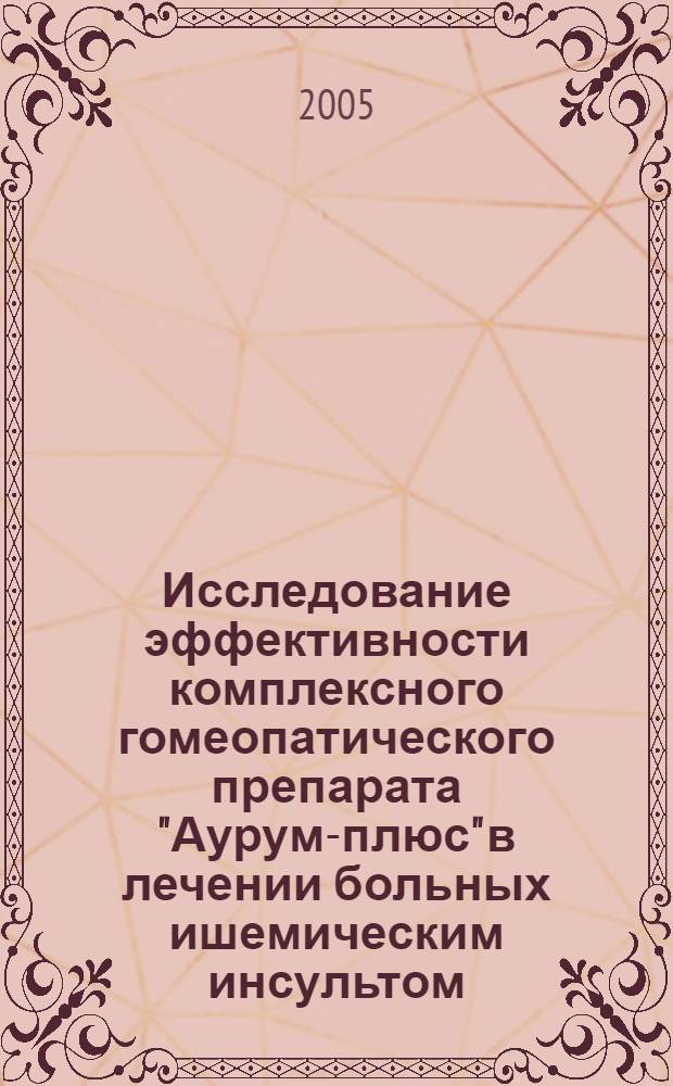 Исследование эффективности комплексного гомеопатического препарата "Аурум-плюс" в лечении больных ишемическим инсультом : автореф. дис. на соиск. учен. степ. канд. мед. наук : специальность 14.00.25 <Фармакология, клинич. фармакология>