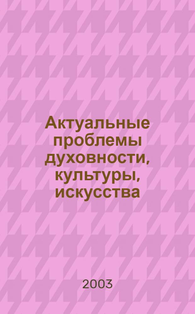 Актуальные проблемы духовности, культуры, искусства : сборник статей