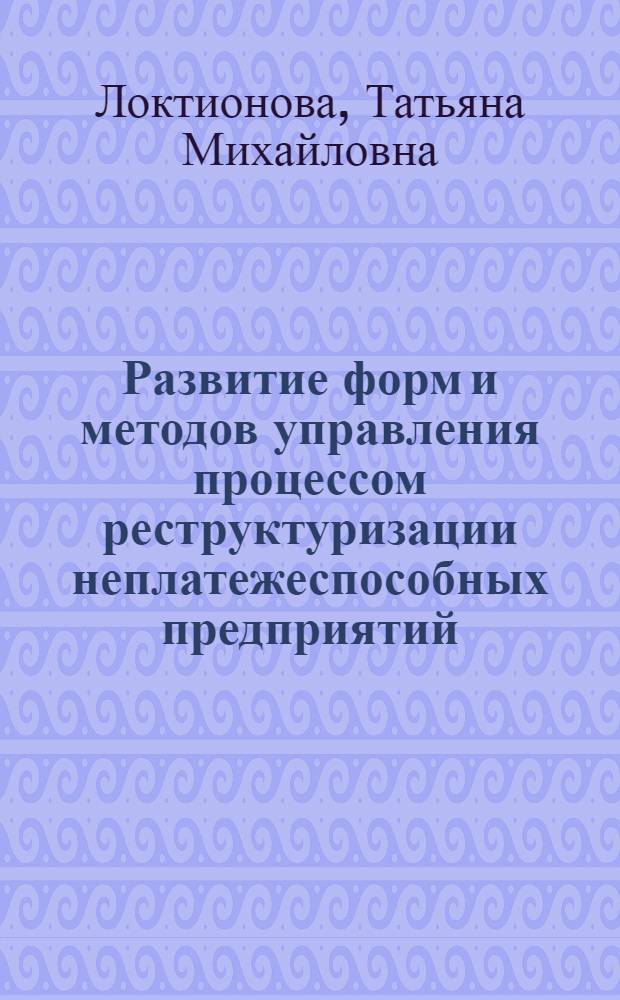 Развитие форм и методов управления процессом реструктуризации неплатежеспособных предприятий : автореф. дис. на соиск. учен. степ. канд. экон. наук : специальность 08.00.05 <Экономика и упр. нар. хоз-вом> ; специальность 08.00.10 <Финансы, денеж. обращение и кредит>