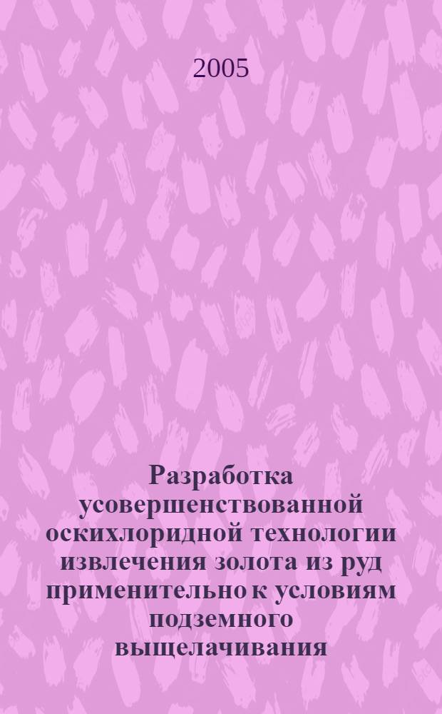 Разработка усовершенствованной оскихлоридной технологии извлечения золота из руд применительно к условиям подземного выщелачивания : автореф. дис. на соиск. учен. степ. канд. техн. наук : специальность 05.16.02 <Металлургия чер., цв. и ред. металлов>