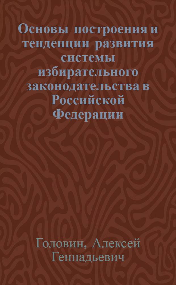 Основы построения и тенденции развития системы избирательного законодательства в Российской Федерации : автореф. дис. на соиск. учен. степ. канд. юрид. наук : специальность 12.00.02 <Конституц. право; муницип. право>