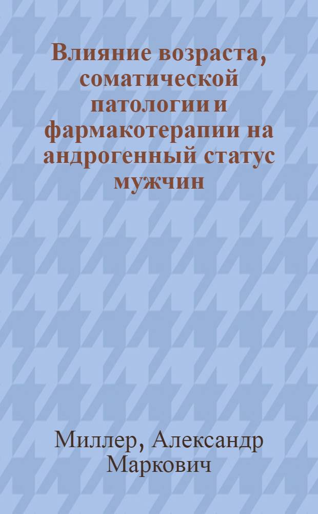 Влияние возраста, соматической патологии и фармакотерапии на андрогенный статус мужчин : автореф. дис. на соиск. учен. степ. канд. мед. наук : специальность 14.00.40 <Урология> : специальность 14.00.05 <Внутрен. болезни>