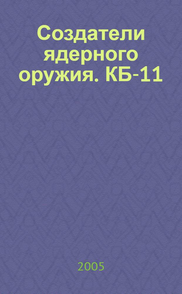 Создатели ядерного оружия. КБ-11 (РФЯЦ-ВНИИЭФ). Т. 2