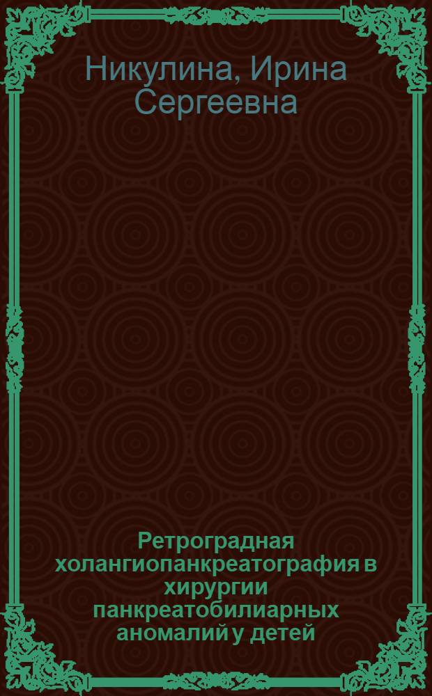 Ретроградная холангиопанкреатография в хирургии панкреатобилиарных аномалий у детей : автореф. дис. на соиск. учен. степ. канд. мед. наук : специальность 14.00.35 <Дет. хирургия> : специальность 14.00.19 <Лучевая диагностика, лучевая терапия>