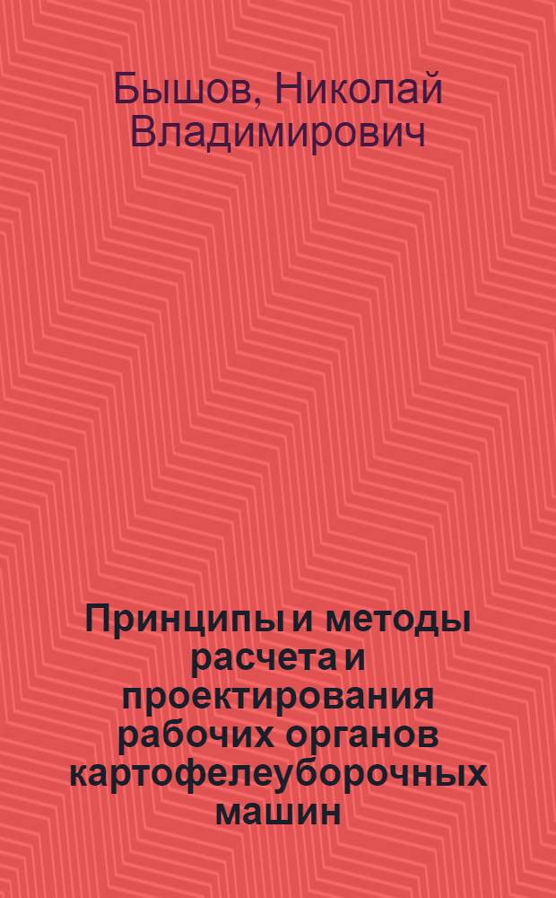 Принципы и методы расчета и проектирования рабочих органов картофелеуборочных машин : учебное пособие : для студентов высших учебных заведений, обучающихся по специальности 311300 - "Механизация сельского хозяйства"