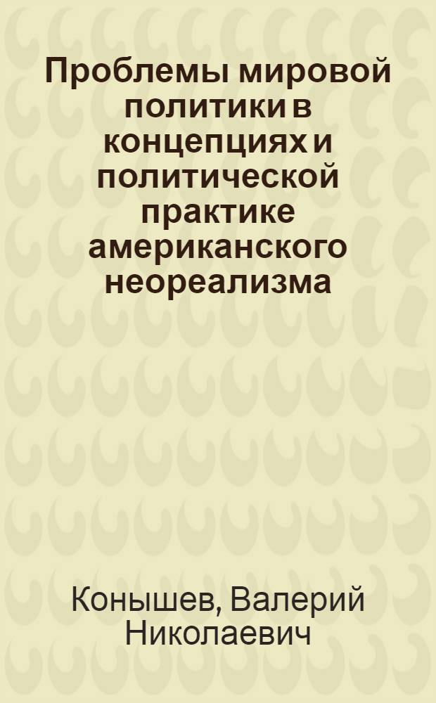 Проблемы мировой политики в концепциях и политической практике американского неореализма : автореф. дис. на соиск. учен. степ. д-ра полит. наук : специальность 23.00.04 <Полит. проблемы междунар. отношений и глобал. развития>