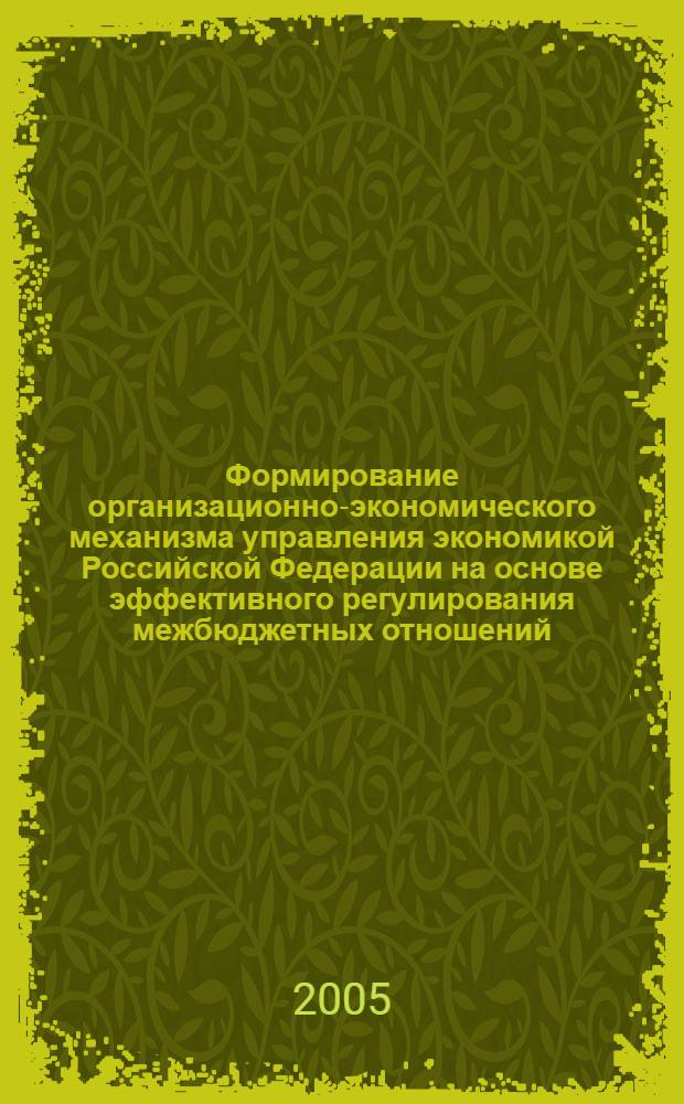 Формирование организационно-экономического механизма управления экономикой Российской Федерации на основе эффективного регулирования межбюджетных отношений : автореф. дис. на соиск. учен. степ. канд. экон. наук : специальность 08.00.05 <Экономика и упр. нар. хоз-вом> ; специальность 08.00.10 <Финансы, денеж. обращение и кредит>