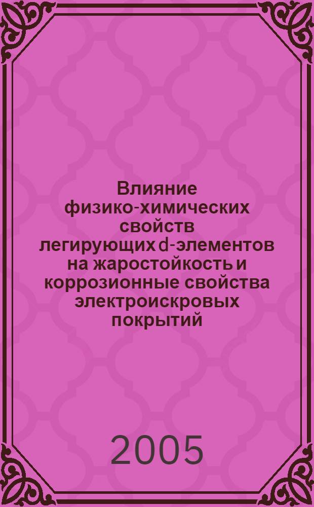 Влияние физико-химических свойств легирующих d-элементов на жаростойкость и коррозионные свойства электроискровых покрытий : автореф. дис. на соиск. учен. степ. канд. техн. наук : специальность 05.02.01 <Материаловедение>