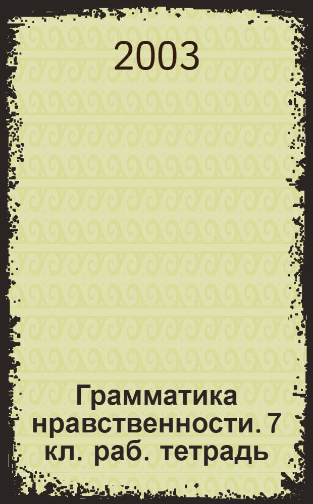 Грамматика нравственности. 7 кл. раб. тетрадь