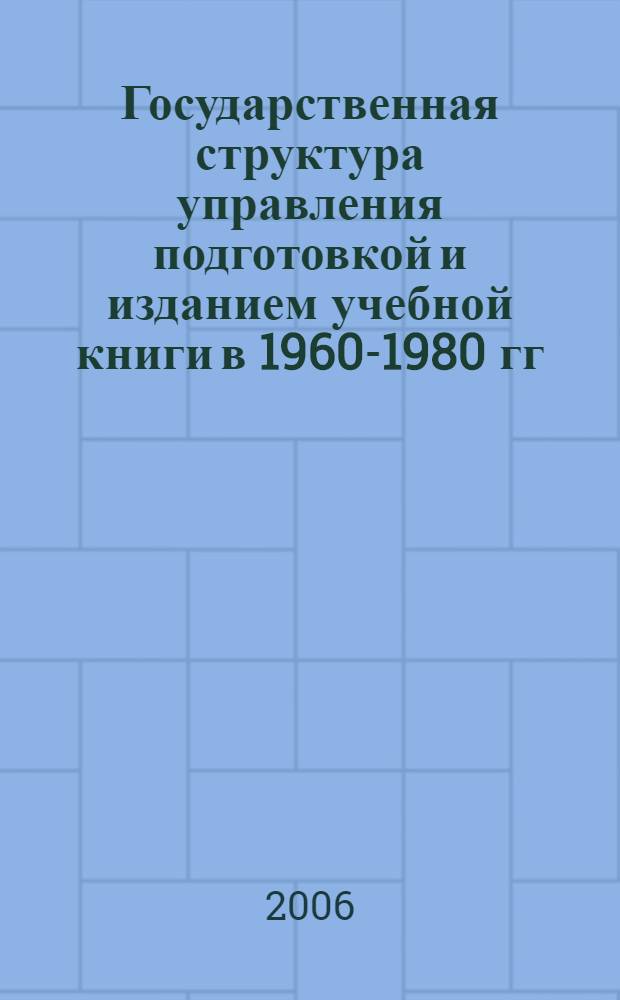 Государственная структура управления подготовкой и изданием учебной книги в 1960-1980 гг. : учебное пособие : для студентов специализации 061100 - Менеджмент орг., специализации 061176 - Менеджмент в изд.-полиграф. пр-ве