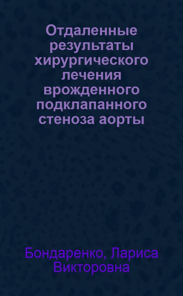 Отдаленные результаты хирургического лечения врожденного подклапанного стеноза аорты : автореф. дис. на соиск. учен. степ. к.м.н. : спец. 14.00.06 : спец. 14.00.44