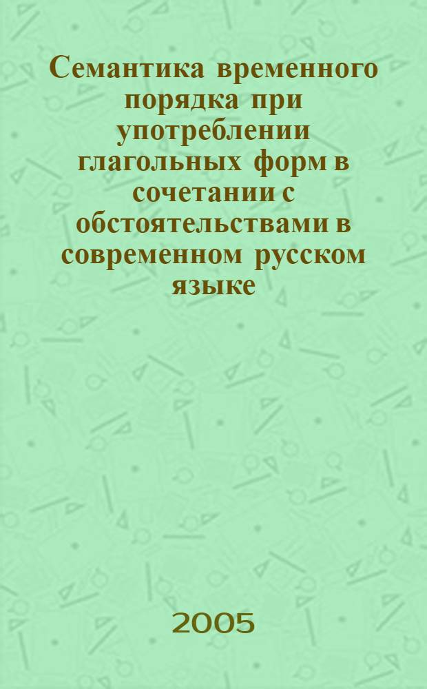 Семантика временного порядка при употреблении глагольных форм в сочетании с обстоятельствами в современном русском языке : автореф. дис. на соиск. учен. степ. канд. филол. наук : специальность 10.02.01 <Рус. яз.>