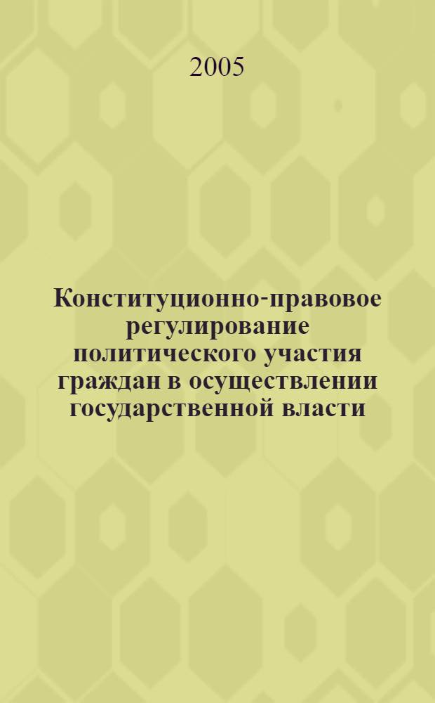 Конституционно-правовое регулирование политического участия граждан в осуществлении государственной власти : автореф. дис. на соиск. учен. степ. канд. юрид. наук : специальность 12.00.02 <Конституц. право; муницип. право>