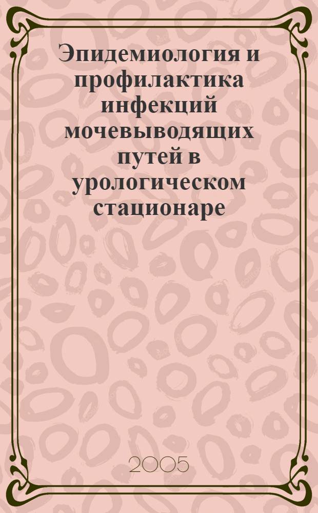 Эпидемиология и профилактика инфекций мочевыводящих путей в урологическом стационаре : автореф. дис. на соиск. учен. степ. канд. мед. наук : специальность 14.00.30 <Эпидемиология>