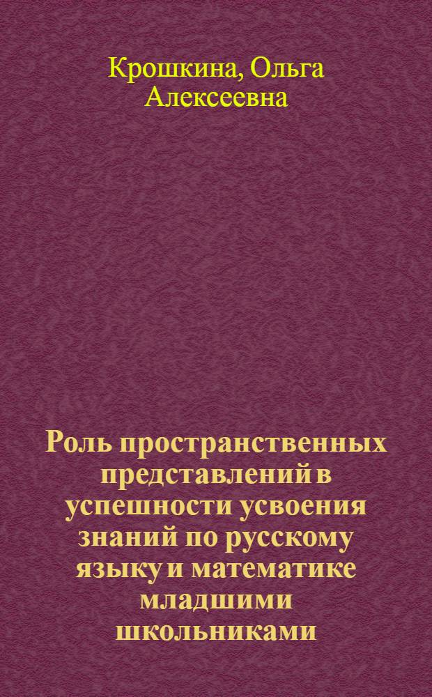 Роль пространственных представлений в успешности усвоения знаний по русскому языку и математике младшими школьниками : автореф. дис. на соиск. учен. степ. к.психол.н. : спец. 19.00.07