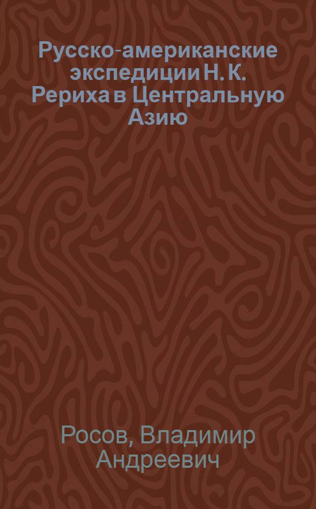 Русско-американские экспедиции Н. К. Рериха в Центральную Азию (1920-е - 1930-е годы) : автореф. дис. на соиск. учен. степ. д-ра ист. наук : специальность 07.00.02 <Отечеств. история>