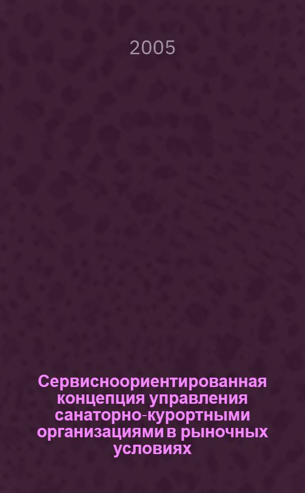 Сервисноориентированная концепция управления санаторно-курортными организациями в рыночных условиях : автореф. дис. на соиск. учен. степ. д-ра экон. наук : специальность 08.00.05 <Экономика и упр. нар. хоз-вом>