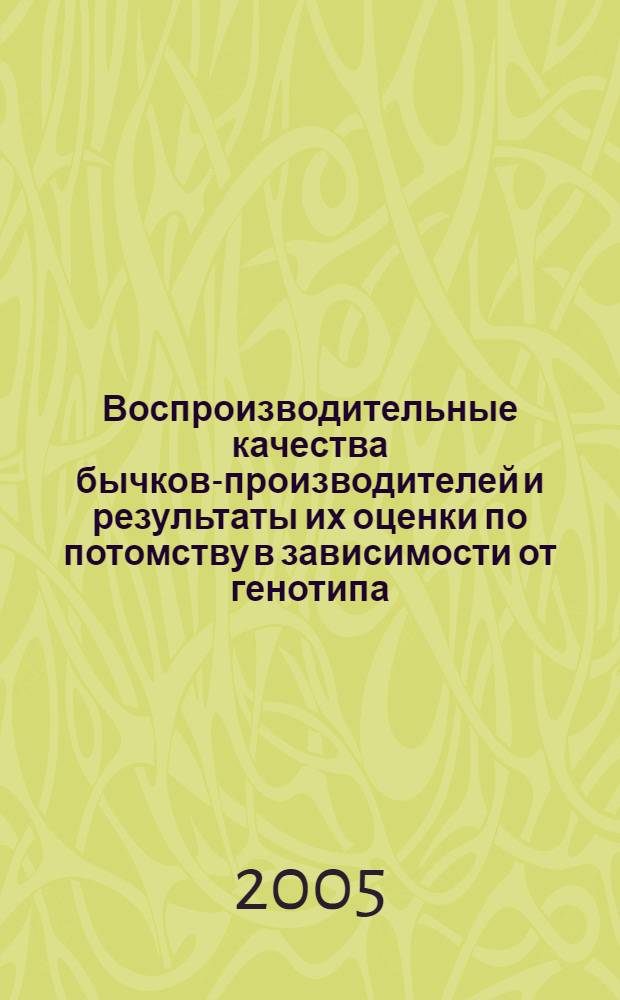 Воспроизводительные качества бычков-производителей и результаты их оценки по потомству в зависимости от генотипа : автореф. дис. на соиск. учен. степ. канд. с.-х. наук : специальность 06.02.01 <Разведение, селекция, генетика и воспроизводство с.-х. животных>