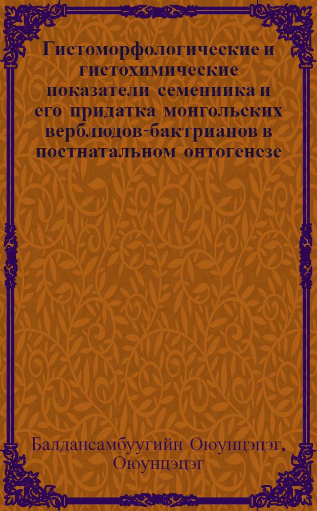 Гистоморфологические и гистохимические показатели семенника и его придатка монгольских верблюдов-бактрианов в постнатальном онтогенезе : автореф. дис. на соиск. учен. степ. к.б.н. : спец. 16.00.02