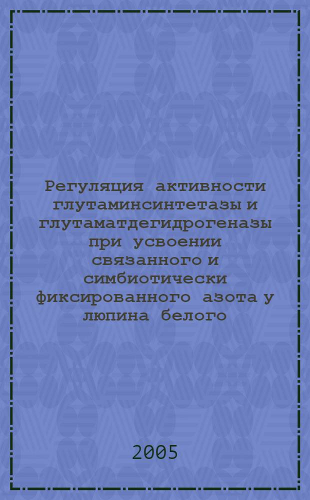Регуляция активности глутаминсинтетазы и глутаматдегидрогеназы при усвоении связанного и симбиотически фиксированного азота у люпина белого : автореф. дис. на соиск. учен. степ. канд. биол. наук : специальность 03.00.12 <Физиология и биохимия растений>
