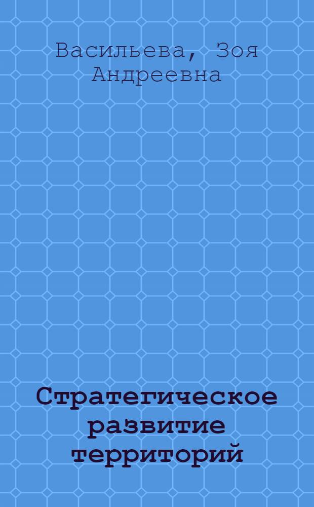 Стратегическое развитие территорий: методические подходы и инструментарий : монография