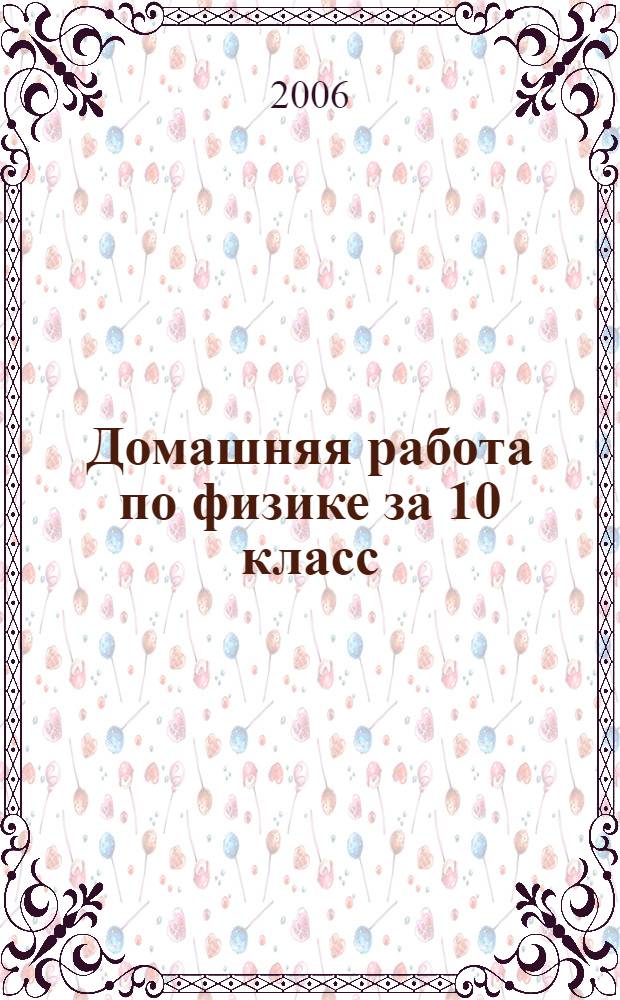 Домашняя работа по физике за 10 класс : к учебнику "Физика: учеб. для 10 кл. общеобразоват. учреждений/ Г.Я. Мякишев, Б.Б. Буховцев, Н.Н. Сотский. - 12-е изд. - М.: Просвещение, 2004" : учебно-методическое пособие