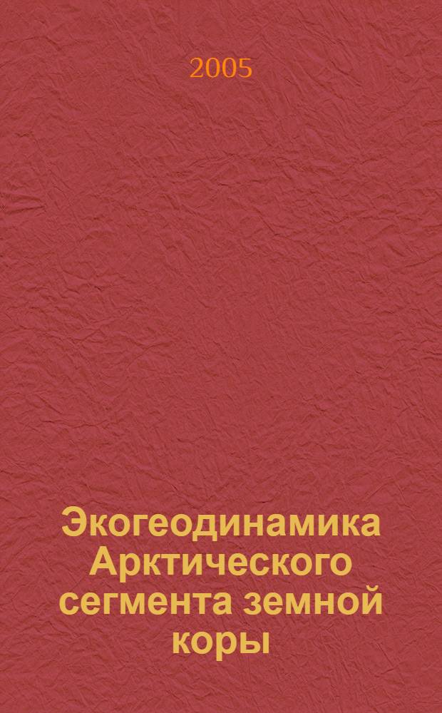 Экогеодинамика Арктического сегмента земной коры = Eco-geodynamics of the Arctic segment of the Earth's crust