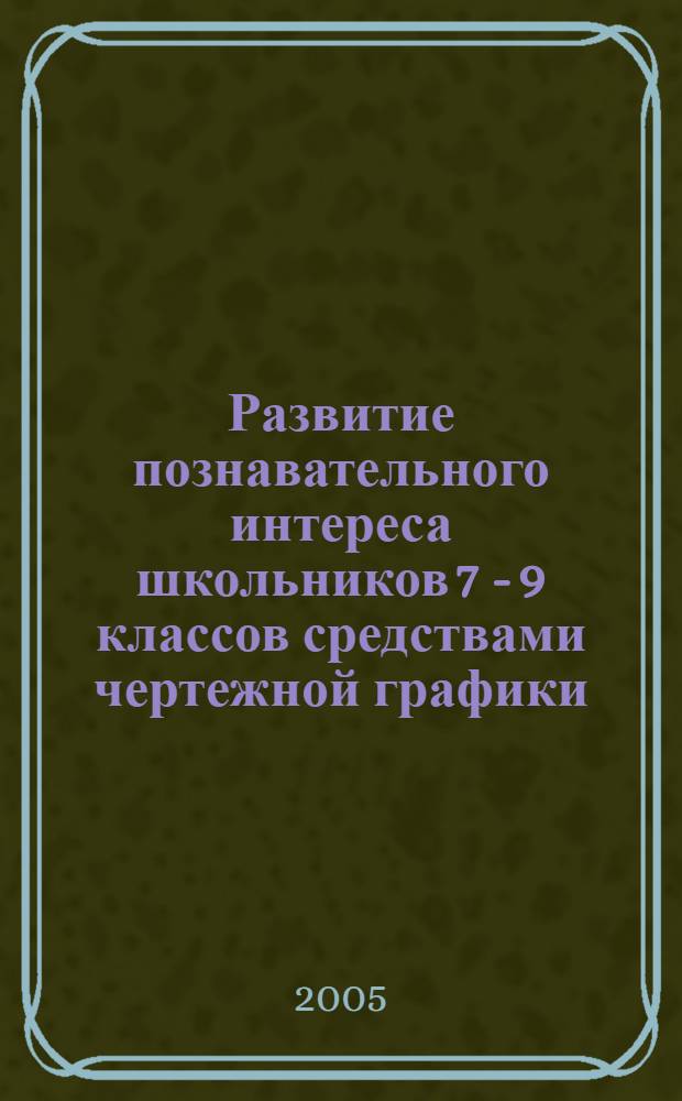 Развитие познавательного интереса школьников 7 - 9 классов средствами чертежной графики : автореф. дис. на соиск. учен. степ. канд. пед. наук : специальность 13.00.01 <Общ. педагогика, история педагогики и образования>
