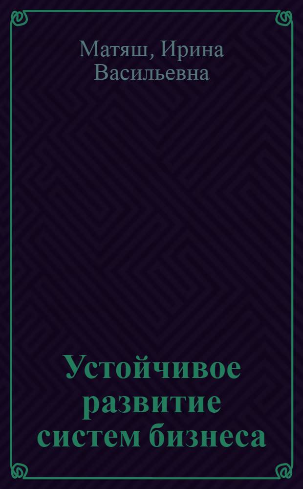 Устойчивое развитие систем бизнеса: проблемы экономического анализа, проектирования и управления : монография