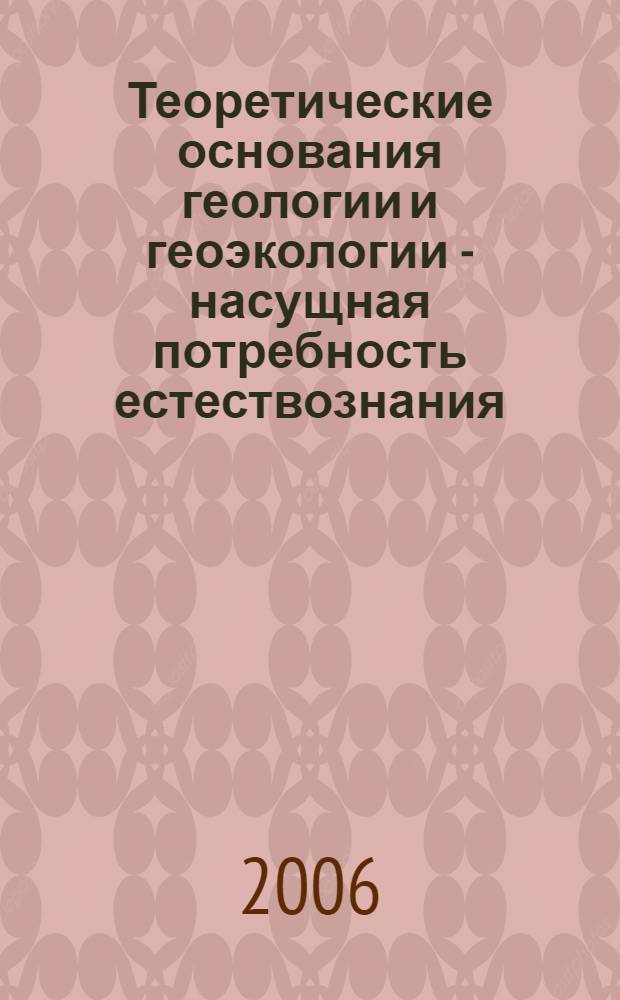 Теоретические основания геологии и геоэкологии - насущная потребность естествознания : материалы Международной научно-практической конференции, (г. Пенза, 15-17 марта 2006 г.)