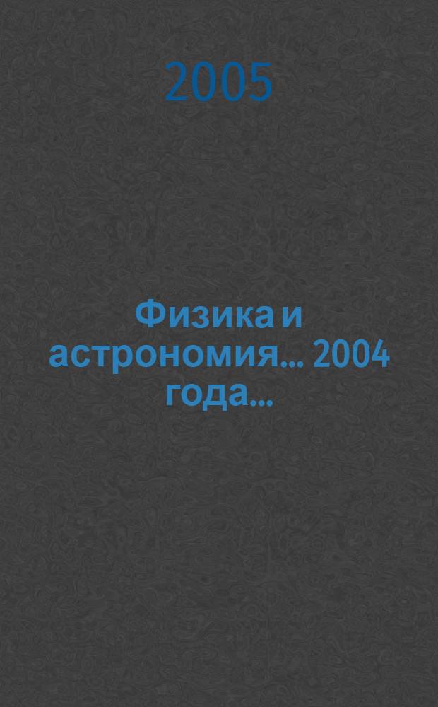 Физика и астрономия. ... 2004 года ...