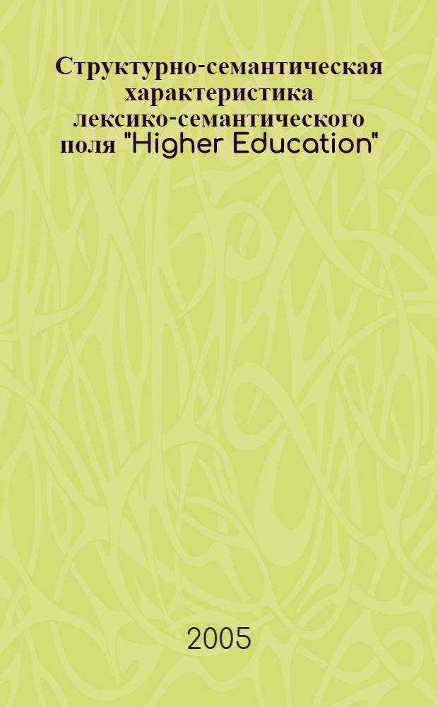 Структурно-семантическая характеристика лексико-семантического поля "Higher Education" / "Высшее образование" и его национально-культурное своеобразие в современном английском языке : автореф. дис. на соиск. учен. степ. канд. филол. наук : специальность 10.02.04 <Герм. яз.>