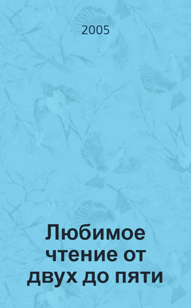 Любимое чтение от двух до пяти : для чтения родителями детям