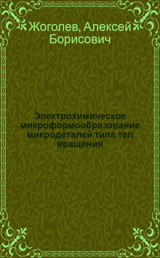 Электрохимическое микроформообразование микродеталей типа тел вращения : автореф. дис. на соиск. учен. степ. канд. техн. наук : специальность 05.03.01 <Технологии и оборудование мех. и физ.-техн. обраб.>