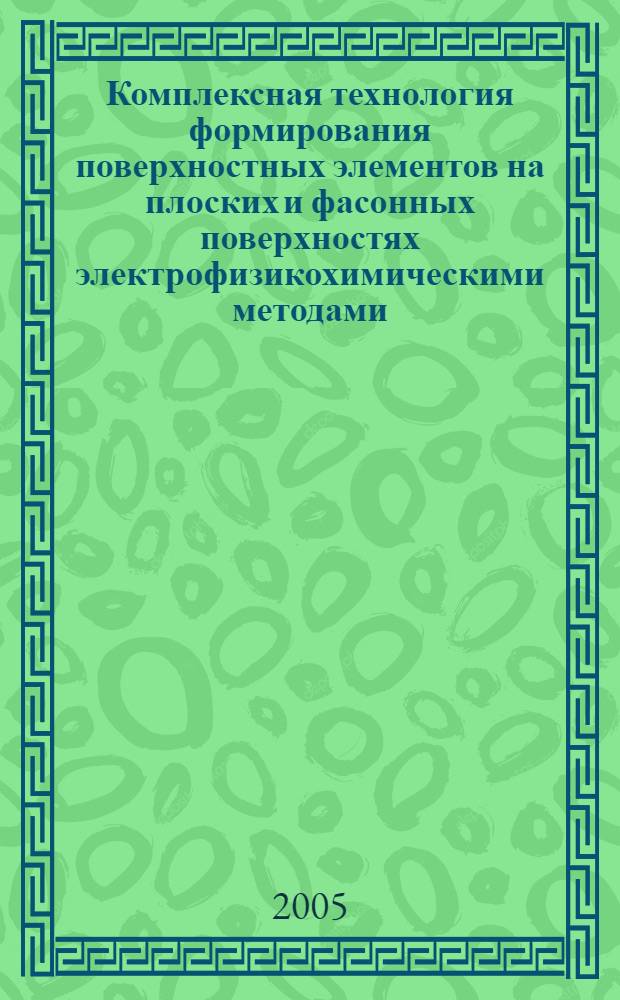 Комплексная технология формирования поверхностных элементов на плоских и фасонных поверхностях электрофизикохимическими методами : автореф. дис. на соиск. учен. степ. канд. техн. наук : специальность 05.03.01 <Технологии и оборудование мех. и физ.-техн. обраб.>
