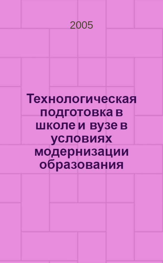 Технологическая подготовка в школе и вузе в условиях модернизации образования : межвуз. сб. науч.-метод. тр