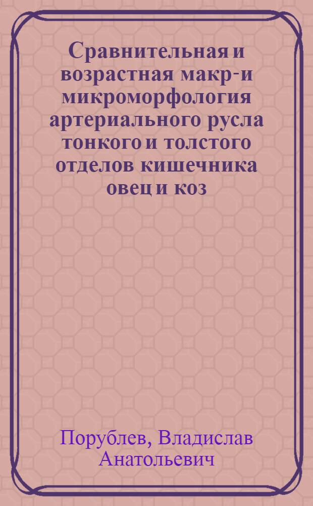 Сравнительная и возрастная макро- и микроморфология артериального русла тонкого и толстого отделов кишечника овец и коз : автореф. дис. на соиск. учен. степ. д-ра биол. наук : специальность 16.00.02 <Патология, онкология и морфология животных>