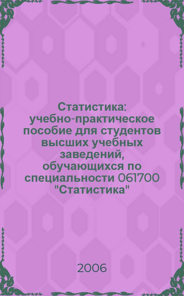 Статистика : учебно-практическое пособие для студентов высших учебных заведений, обучающихся по специальности 061700 "Статистика", 351000 "Антикризисное управление" и другим экономическим специальностям