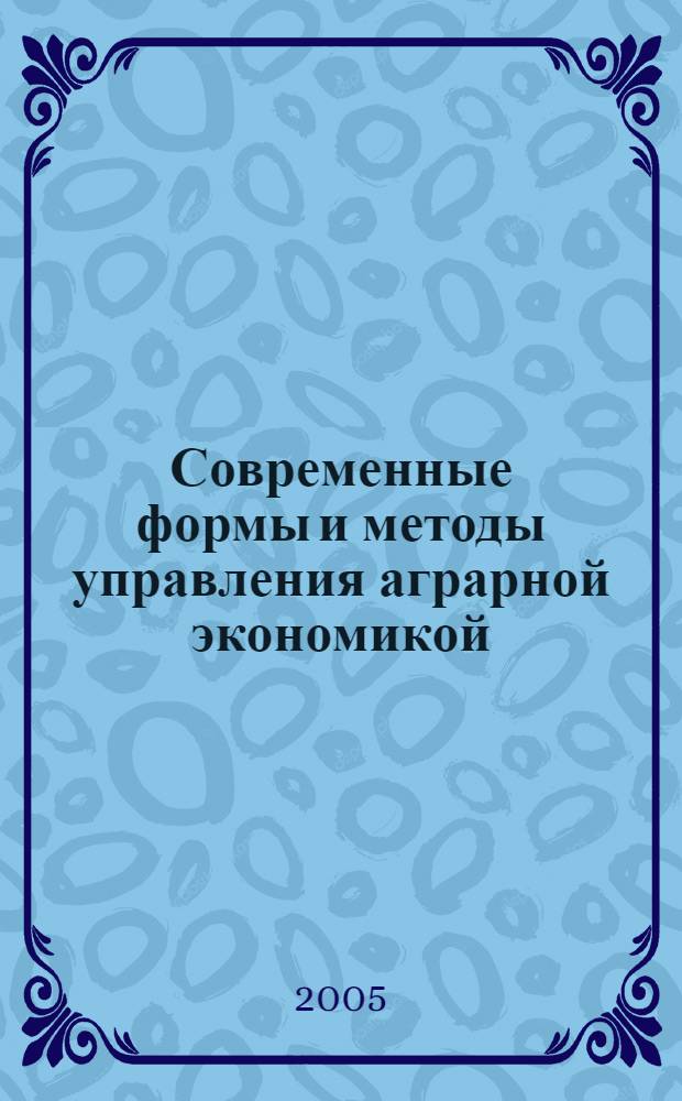 Современные формы и методы управления аграрной экономикой : сборник научных трудов по материалам международной научно-практической конференции (г. Ставрополь, 16-20 ноября 2005 г.)
